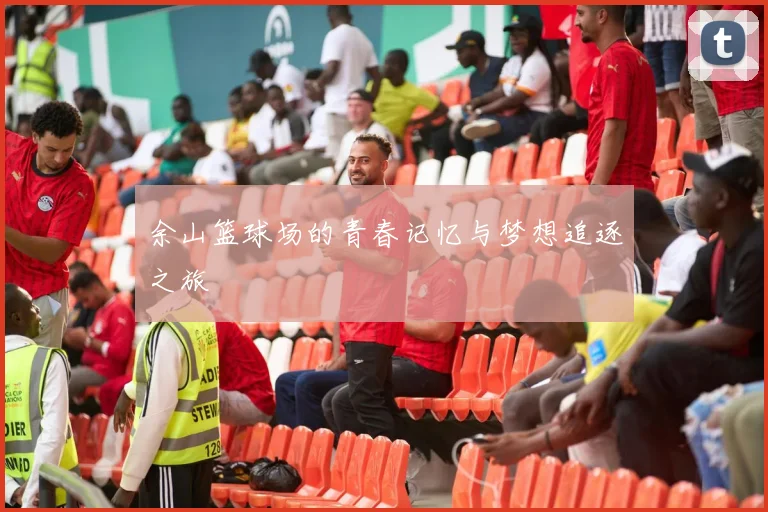 余山篮球场的青春记忆与梦想追逐之旅