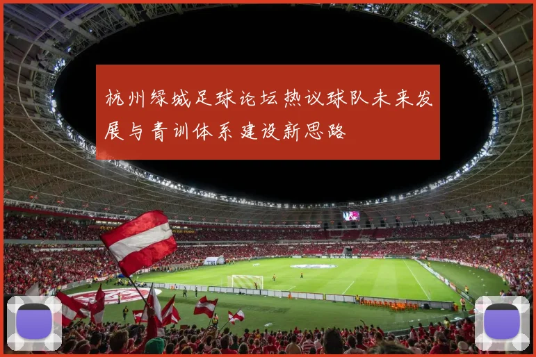 杭州绿城足球论坛热议球队未来发展与青训体系建设新思路