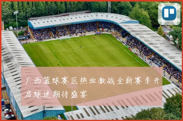 广西篮球赛区热血激战全新赛季开启球迷期待盛宴