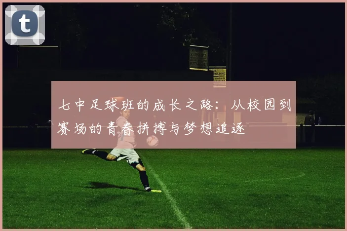 七中足球班的成长之路：从校园到赛场的青春拼搏与梦想追逐