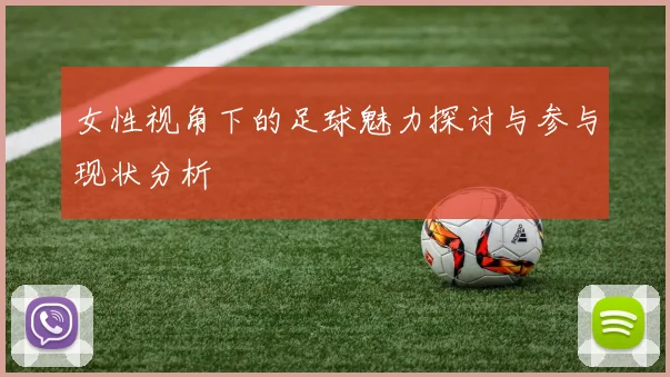 女性视角下的足球魅力探讨与参与现状分析