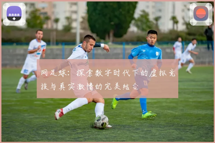 网足球：探索数字时代下的虚拟竞技与真实激情的完美结合