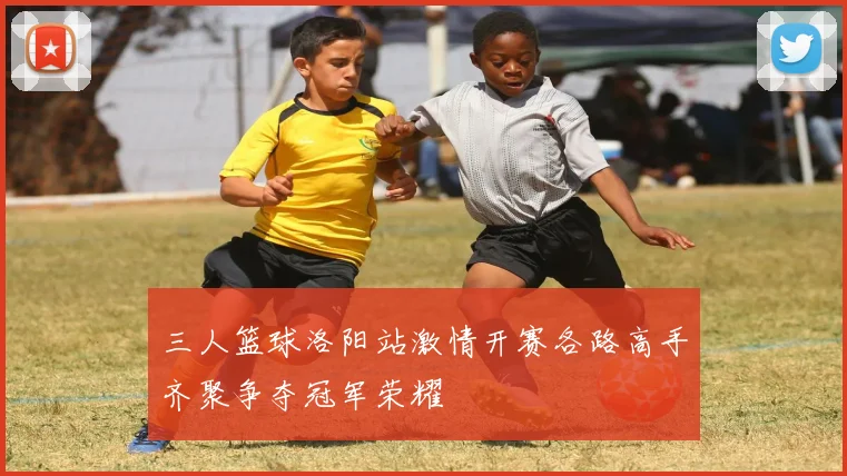 三人篮球洛阳站激情开赛各路高手齐聚争夺冠军荣耀