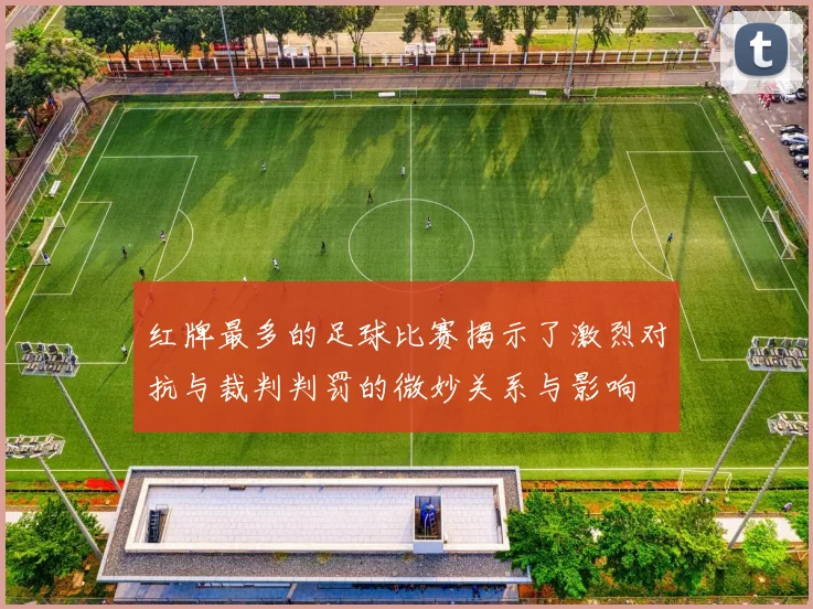 红牌最多的足球比赛揭示了激烈对抗与裁判判罚的微妙关系与影响