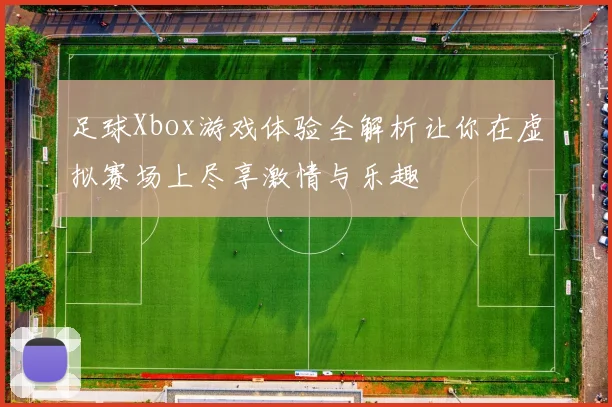 足球Xbox游戏体验全解析让你在虚拟赛场上尽享激情与乐趣